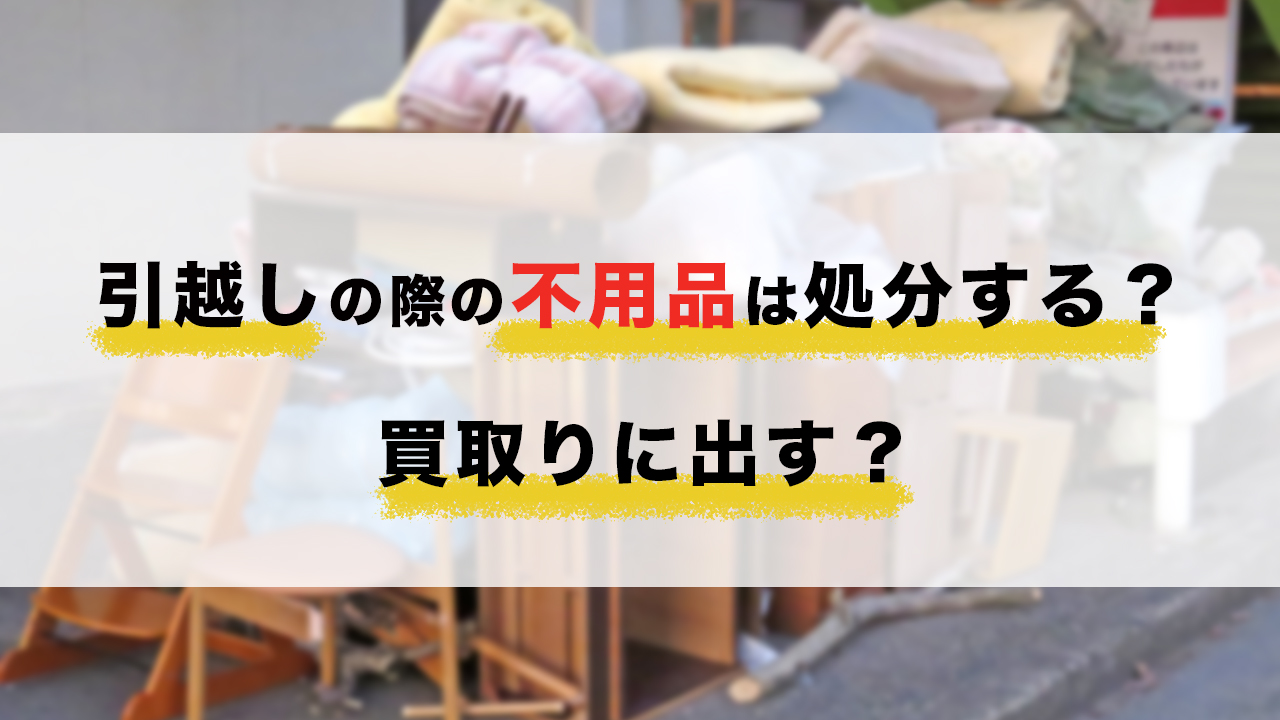 引越しの際の不用品は処分する？買取りに出す？ | 高く売るなら『買取 